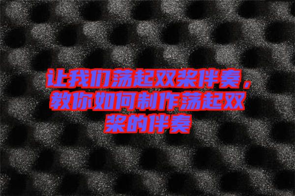 讓我們蕩起雙槳伴奏，教你如何制作蕩起雙槳的伴奏