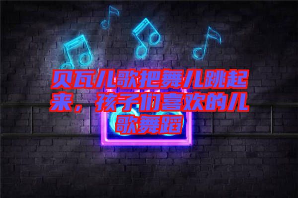 貝瓦兒歌把舞兒跳起來，孩子們喜歡的兒歌舞蹈