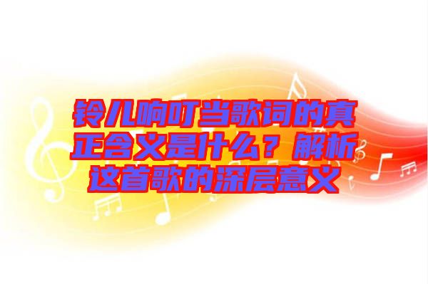 鈴兒響叮當歌詞的真正含義是什么？解析這首歌的深層意義