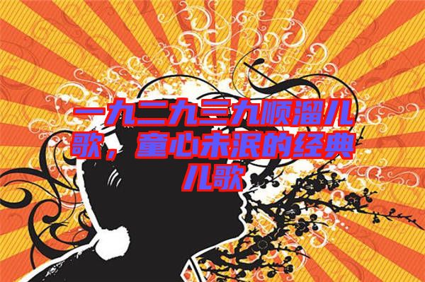 一九二九三九順溜兒歌，童心未泯的經(jīng)典兒歌