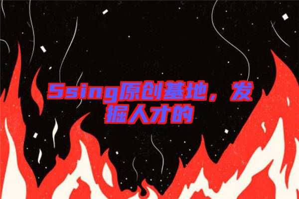 5sing原創(chuàng)基地，發(fā)掘人才的