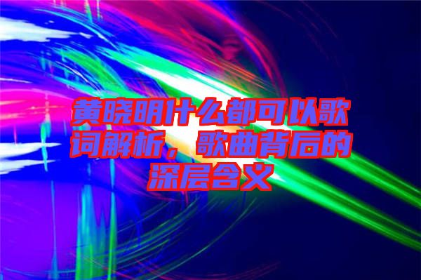 黃曉明什么都可以歌詞解析，歌曲背后的深層含義