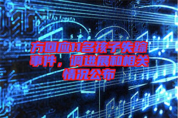 方回應(yīng)11名孩子失蹤事件，調(diào)進(jìn)展和相關(guān)情況公布