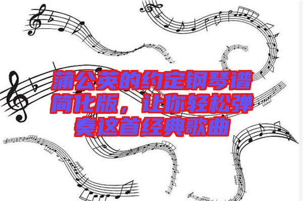 蒲公英的約定鋼琴譜簡化版，讓你輕松彈奏這首經(jīng)典歌曲