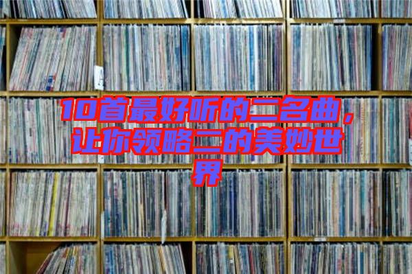 10首最好聽的二名曲，讓你領略二的美妙世界