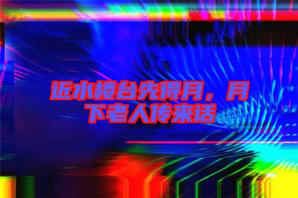 近水樓臺(tái)先得月，月下老人傳來話