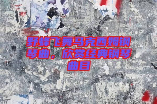 野蜂飛舞馬克西姆鋼琴曲，欣賞經(jīng)典鋼琴曲目
