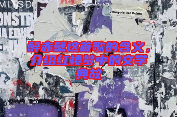 醉赤壁這首歌的含義，介紹紅樓夢中的文學典故