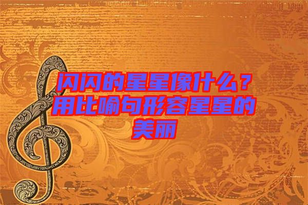 閃閃的星星像什么？用比喻句形容星星的美麗