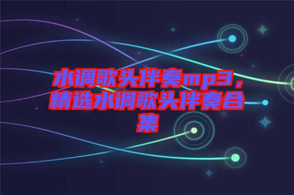水調(diào)歌頭伴奏mp3，精選水調(diào)歌頭伴奏合集