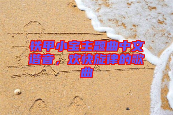 鐵甲小寶主題曲中文諧音，歡快旋律的歌曲