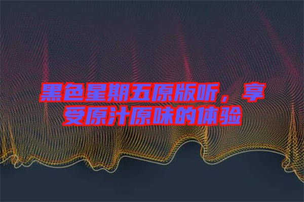 黑色星期五原版聽(tīng)，享受原汁原味的體驗(yàn)