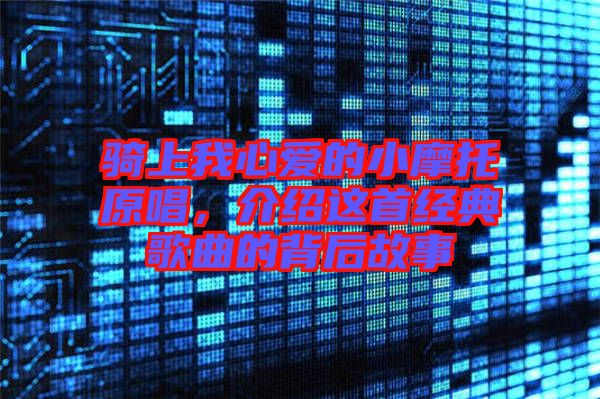 騎上我心愛的小摩托原唱，介紹這首經典歌曲的背后故事