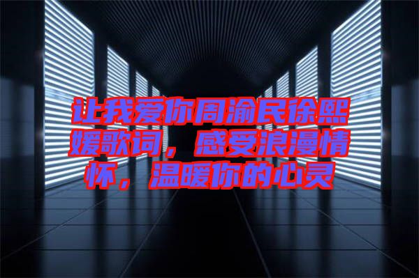 讓我愛你周渝民徐熙媛歌詞，感受浪漫情懷，溫暖你的心靈