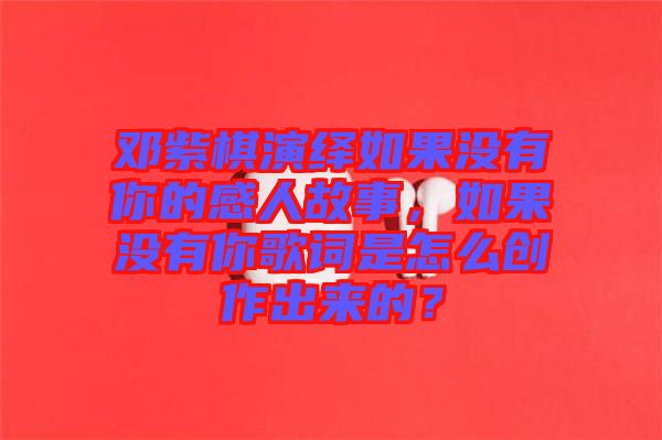 鄧紫棋演繹如果沒(méi)有你的感人故事，如果沒(méi)有你歌詞是怎么創(chuàng)作出來(lái)的？