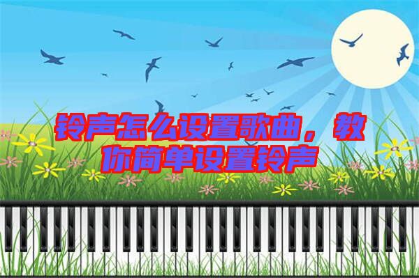 鈴聲怎么設(shè)置歌曲，教你簡(jiǎn)單設(shè)置鈴聲