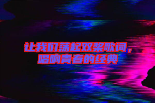讓我們蕩起雙槳歌詞，唱響青春的經(jīng)典