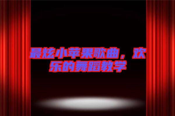最炫小蘋果歌曲，歡樂(lè)的舞蹈教學(xué)