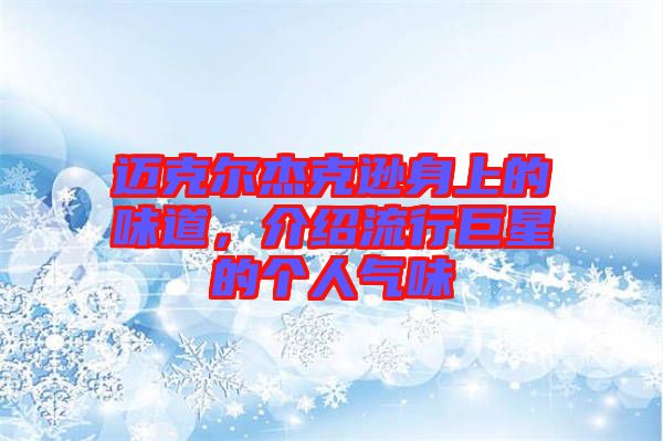邁克爾杰克遜身上的味道，介紹流行巨星的個(gè)人氣味