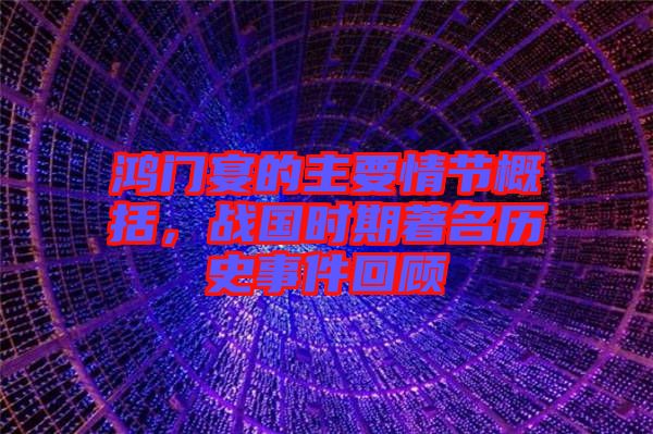 鴻門(mén)宴的主要情節(jié)概括，戰(zhàn)國(guó)時(shí)期著名歷史事件回顧