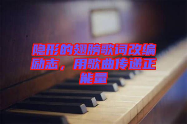 隱形的翅膀歌詞改編勵志，用歌曲傳遞正能量
