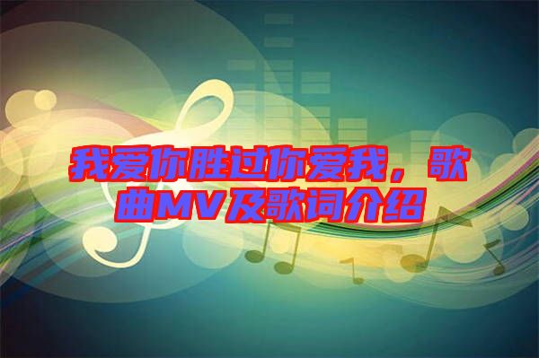 我愛你勝過你愛我，歌曲MV及歌詞介紹