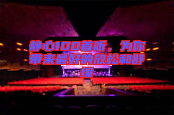 靜心100首聽，為你帶來最好的放松和舒緩