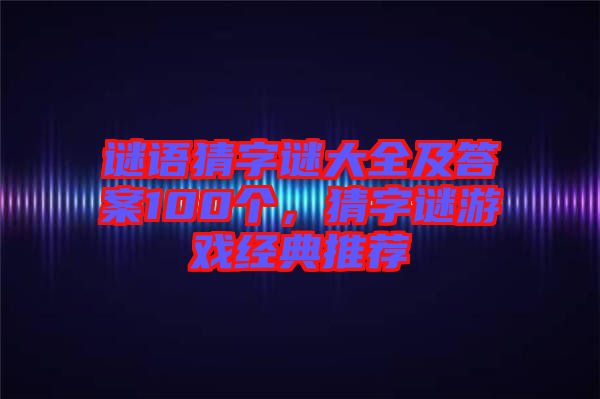 謎語(yǔ)猜字謎大全及答案100個(gè)，猜字謎游戲經(jīng)典推薦