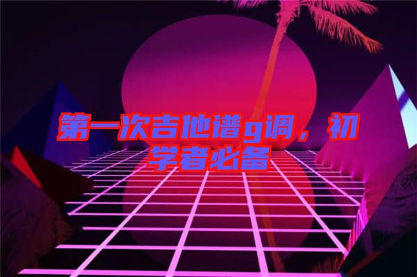 第一次吉他譜g調(diào)，初學(xué)者必備