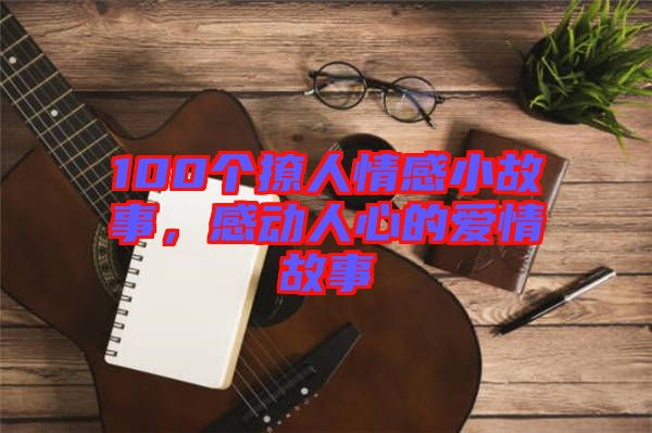 100個撩人情感小故事，感動人心的愛情故事