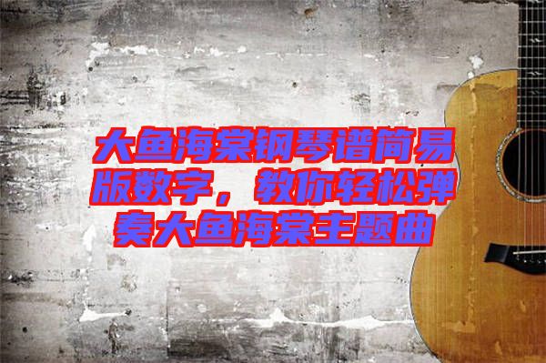 大魚海棠鋼琴譜簡(jiǎn)易版數(shù)字，教你輕松彈奏大魚海棠主題曲