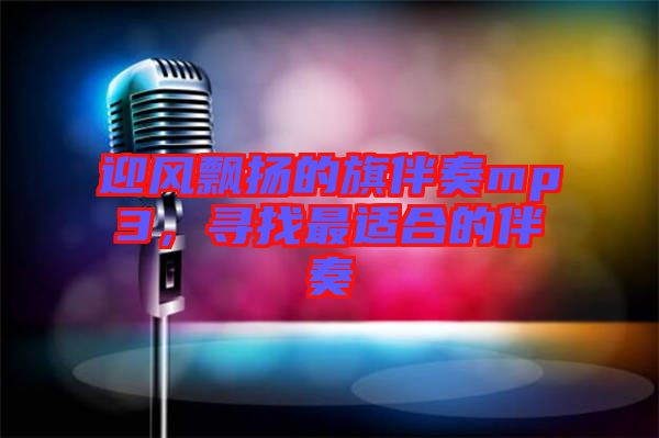迎風飄揚的旗伴奏mp3，尋找最適合的伴奏