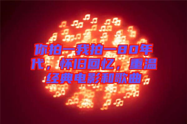 你拍一我拍一80年代，懷舊回憶，重溫經(jīng)典電影和歌曲