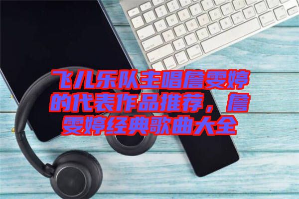 飛兒樂隊(duì)主唱詹雯婷的代表作品推薦，詹雯婷經(jīng)典歌曲大全