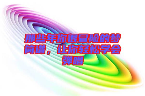 那些年你很冒險的夢簡譜，讓你輕松學會彈唱