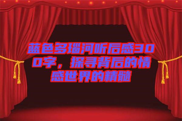藍(lán)色多瑙河聽(tīng)后感300字，探尋背后的情感世界的精髓