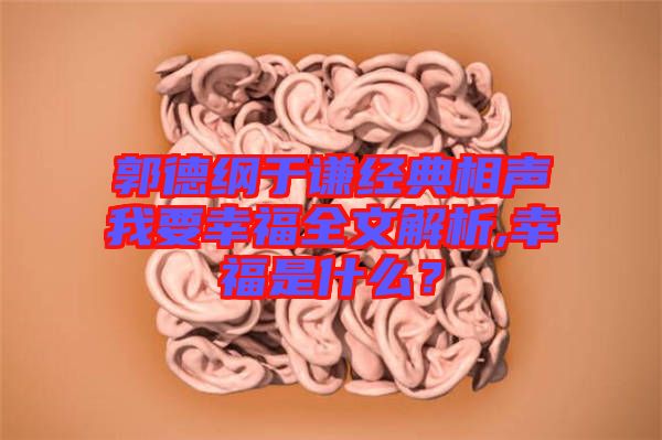 郭德綱于謙經(jīng)典相聲我要幸福全文解析,幸福是什么？