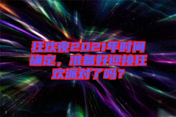 狂歡夜2021年時間確定，準備好迎接狂歡派對了嗎？