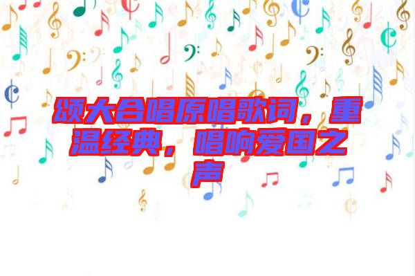 頌大合唱原唱歌詞，重溫經(jīng)典，唱響愛國之聲