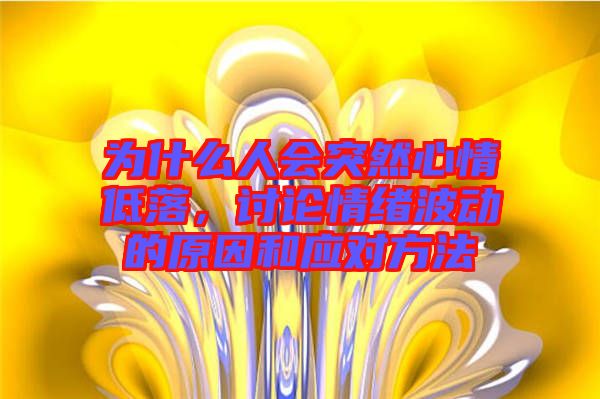 為什么人會突然心情低落，討論情緒波動的原因和應(yīng)對方法