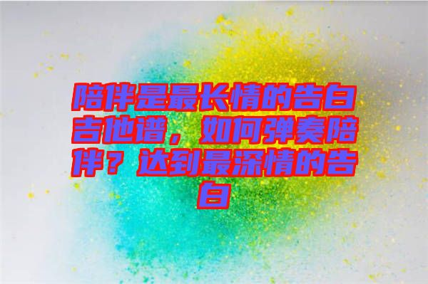 陪伴是最長情的告白吉他譜，如何彈奏陪伴？達到最深情的告白