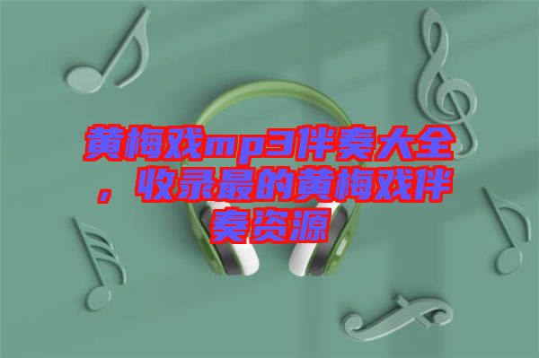 黃梅戲mp3伴奏大全，收錄最的黃梅戲伴奏資源