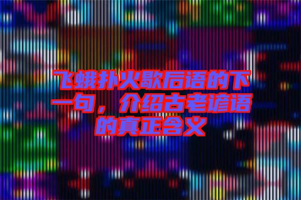 飛蛾撲火歇后語的下一句，介紹古老諺語的真正含義