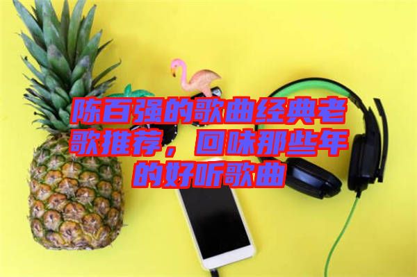 陳百強的歌曲經典老歌推薦，回味那些年的好聽歌曲