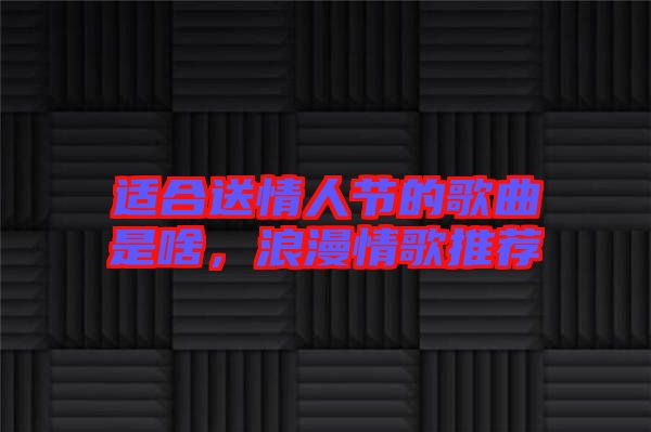 適合送情人節(jié)的歌曲是啥，浪漫情歌推薦