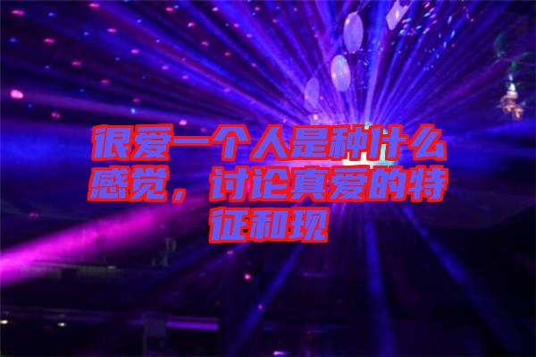 很愛一個人是種什么感覺，討論真愛的特征和現(xiàn)