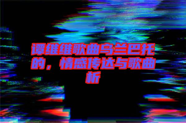 譚維維歌曲烏蘭巴托的，情感傳達(dá)與歌曲析