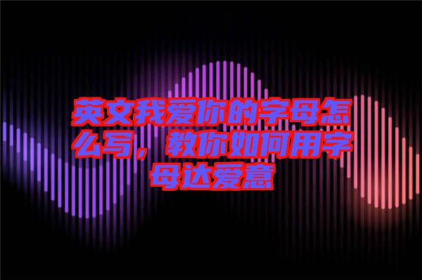 英文我愛你的字母怎么寫，教你如何用字母達(dá)愛意