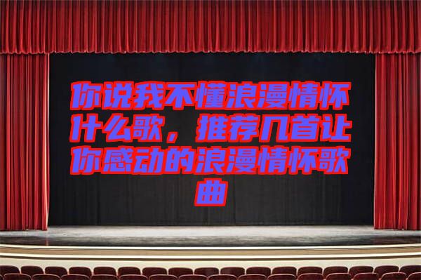 你說我不懂浪漫情懷什么歌，推薦幾首讓你感動(dòng)的浪漫情懷歌曲