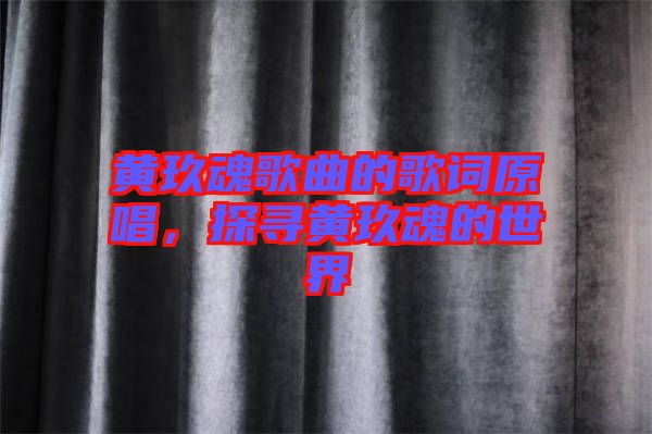 黃玖魂歌曲的歌詞原唱，探尋黃玖魂的世界